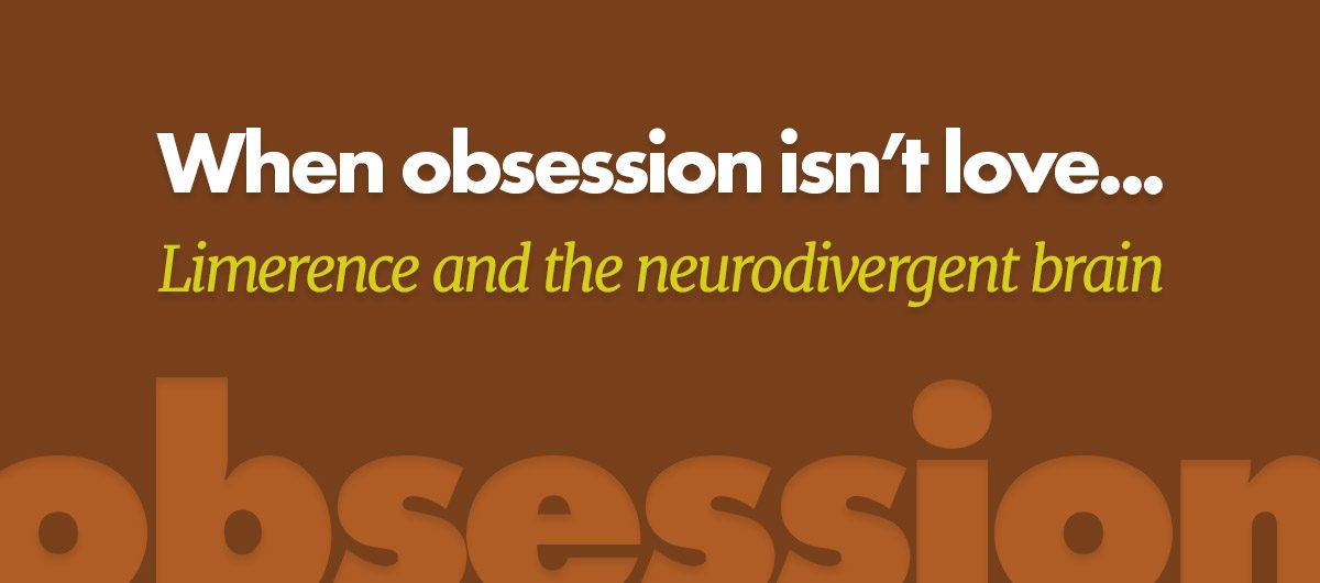 When obsession isn’t love: limerence and the neurodivergent brain