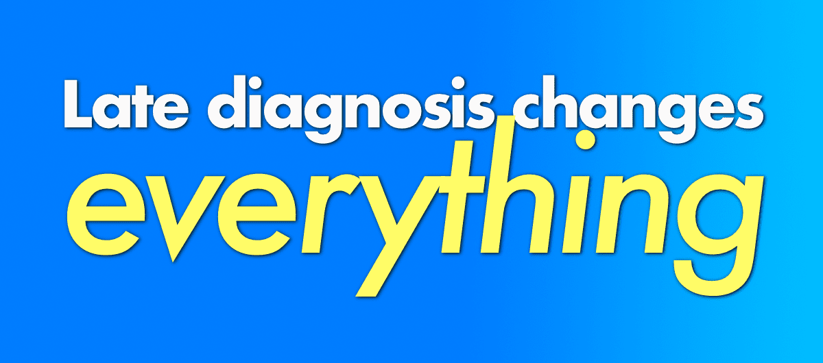 late diagnosis changes everything