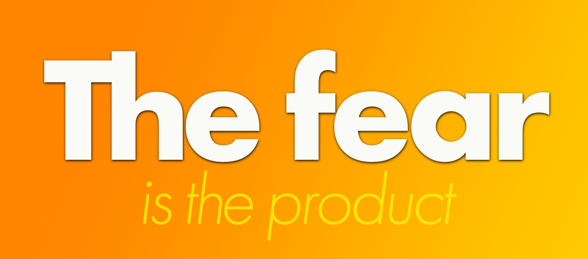 The fear is the product